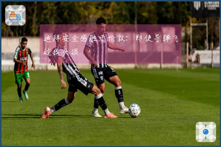 迪拜安全感胜于伦敦：即使导弹飞过我头顶