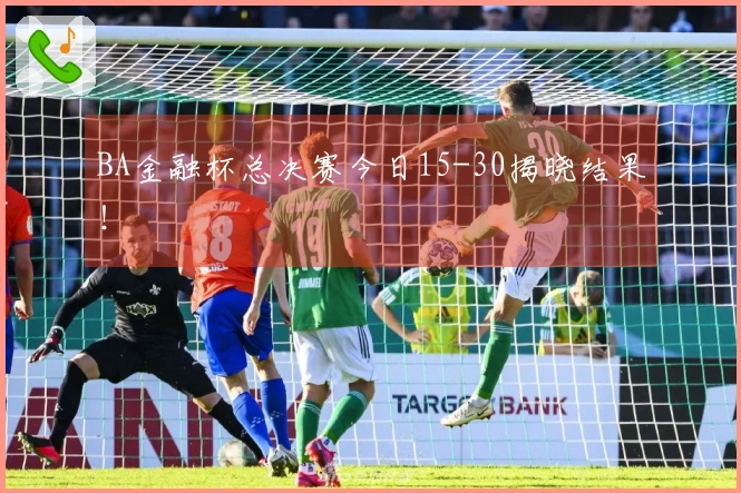 BA金融杯总决赛今日15-30揭晓结果！