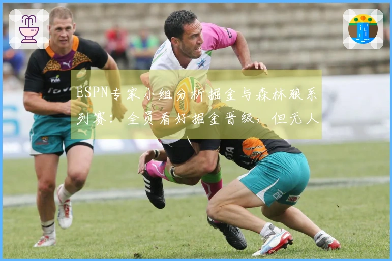 ESPN专家小组分析掘金与森林狼系列赛：全员看好掘金晋级，但无人预测横扫