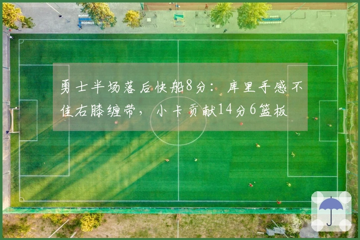 勇士半场落后快船8分：库里手感不佳右膝缠带，小卡贡献14分6篮板