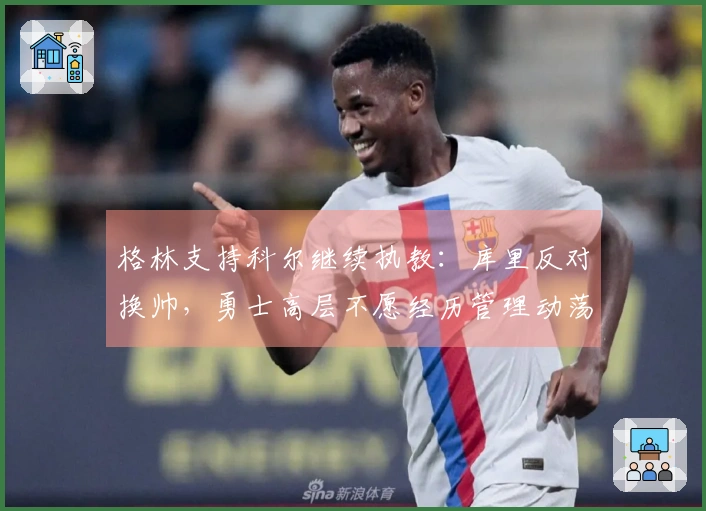 格林支持科尔继续执教：库里反对换帅，勇士高层不愿经历管理动荡