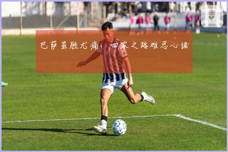 巴萨虽胜尤痛，回家之路难忍心堵