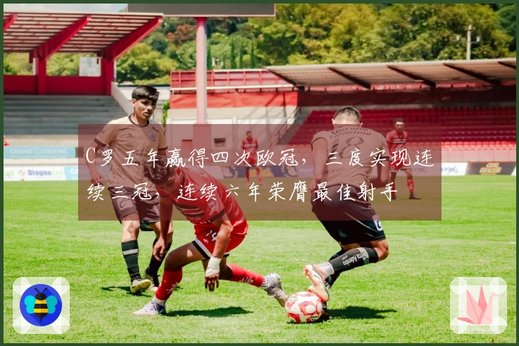 C罗五年赢得四次欧冠，三度实现连续三冠，连续六年荣膺最佳射手