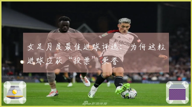 女足月度最佳进球评选：为何这粒进球应获“投票”荣誉