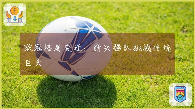 欧冠格局变迁，新兴强队挑战传统巨头