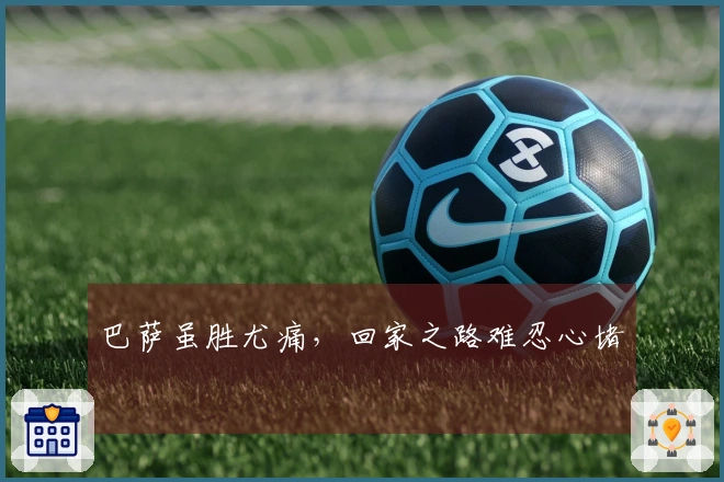 巴萨虽胜尤痛，回家之路难忍心堵