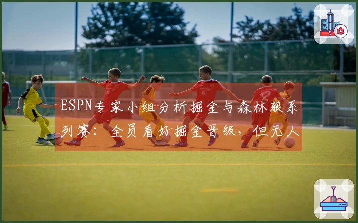 ESPN专家小组分析掘金与森林狼系列赛：全员看好掘金晋级，但无人预测横扫