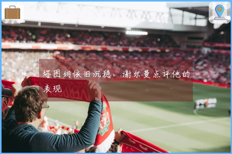 塔图姆依旧沉稳，谢尔曼点评他的表现