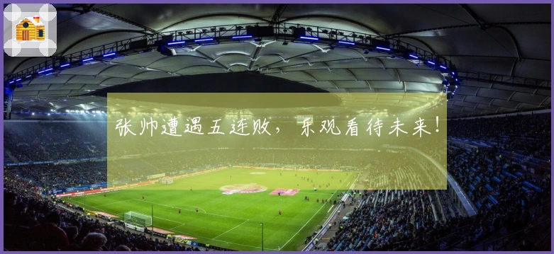 张帅遭遇五连败，乐观看待未来！