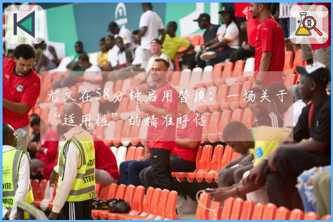 尤文在58分钟启用替换：一场关于“适用性”的精准评估