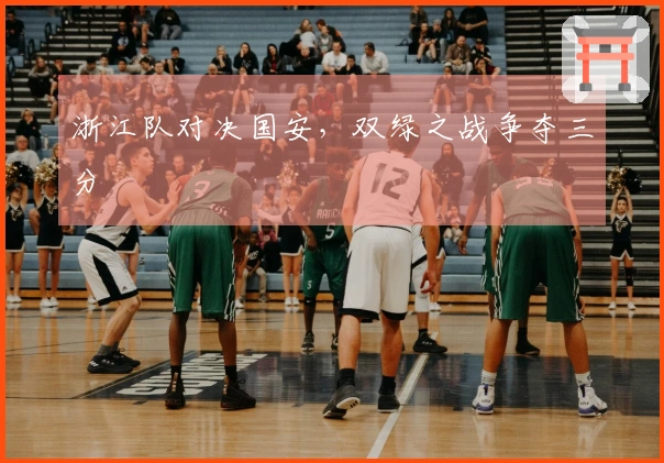 浙江队对决国安，双绿之战争夺三分