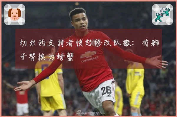 切尔西支持者愤怒修改队徽：将狮子替换为螃蟹